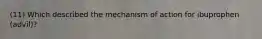 (11) Which described the mechanism of action for ibuprophen (advil)?