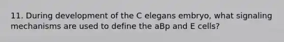 11. During development of the C elegans embryo, what signaling mechanisms are used to define the aBp and E cells?