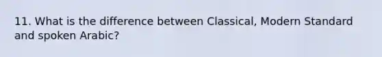 11. What is the difference between Classical, Modern Standard and spoken Arabic?