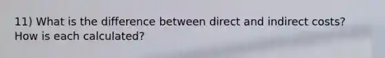 11) What is the difference between direct and indirect costs? How is each calculated?