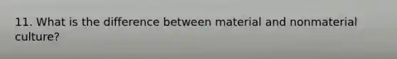 11. What is the difference between material and nonmaterial culture?