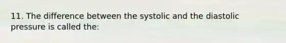 11. The difference between the systolic and the diastolic pressure is called the: