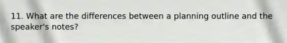 11. What are the differences between a planning outline and the speaker's notes?