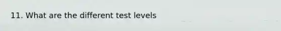 11. What are the different test levels