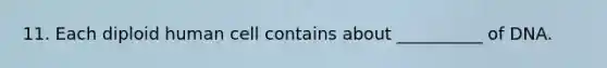 11. Each diploid human cell contains about __________ of DNA.