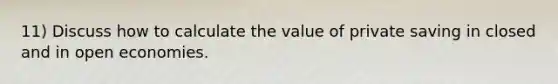 11) Discuss how to calculate the value of private saving in closed and in open economies.