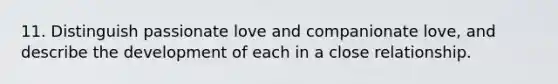 11. Distinguish passionate love and companionate love, and describe the development of each in a close relationship.