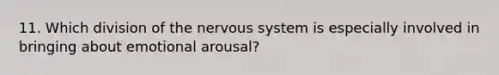 11. Which division of the nervous system is especially involved in bringing about emotional arousal?