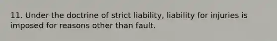 11. Under the doctrine of strict liability, liability for injuries is imposed for reasons other than fault.