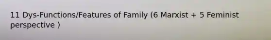 11 Dys-Functions/Features of Family (6 Marxist + 5 Feminist perspective )