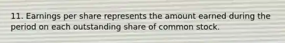 11. Earnings per share represents the amount earned during the period on each outstanding share of common stock.