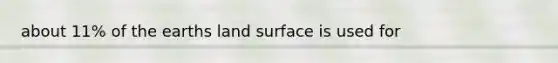 about 11% of the earths land surface is used for