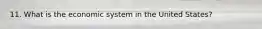11. What is the economic system in the United States?