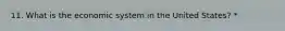 11. What is the economic system in the United States? *