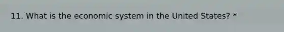 11. What is the economic system in the United States? *