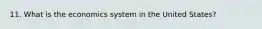 11. What is the economics system in the United States?