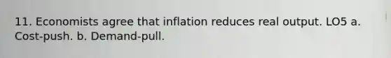 11. Economists agree that inflation reduces real output. LO5 a. Cost-push. b. Demand-pull.