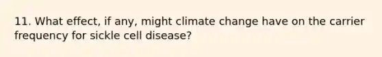 11. What effect, if any, might climate change have on the carrier frequency for sickle cell disease?