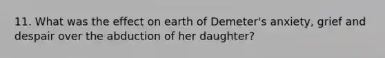 11. What was the effect on earth of Demeter's anxiety, grief and despair over the abduction of her daughter?