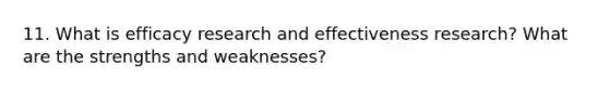 11. What is efficacy research and effectiveness research? What are the strengths and weaknesses?