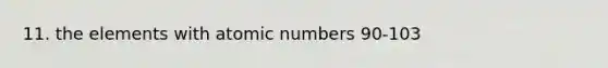 11. the elements with atomic numbers 90-103