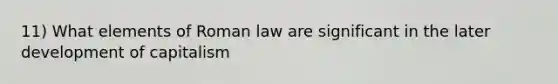 11) What elements of Roman law are significant in the later development of capitalism