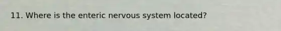 11. Where is the enteric nervous system located?