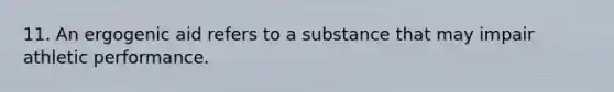 11. An ergogenic aid refers to a substance that may impair athletic performance.