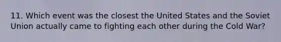 11. Which event was the closest the United States and the Soviet Union actually came to fighting each other during the Cold War?