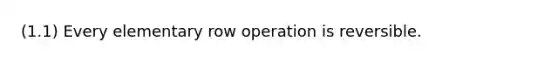 (1.1) Every elementary row operation is reversible.