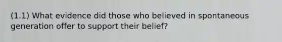 (1.1) What evidence did those who believed in spontaneous generation offer to support their belief?