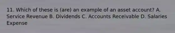 11. Which of these is (are) an example of an asset account? A. Service Revenue B. Dividends C. Accounts Receivable D. Salaries Expense