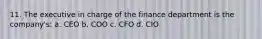 11. The executive in charge of the finance department is the company's: a. CEO b. COO c. CFO d. CIO