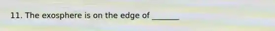 11. The exosphere is on the edge of _______