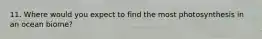 11. Where would you expect to find the most photosynthesis in an ocean biome?