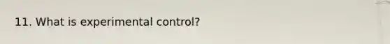 11. What is experimental control?