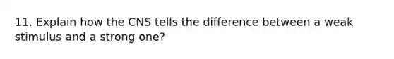 11. Explain how the CNS tells the difference between a weak stimulus and a strong one?