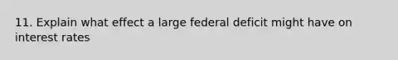 11. Explain what effect a large federal deficit might have on interest rates