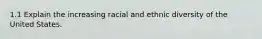 1.1 Explain the increasing racial and ethnic diversity of the United States.