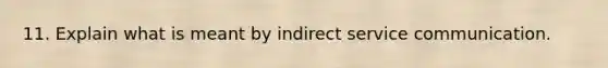 11. Explain what is meant by indirect service communication.