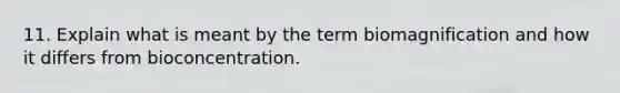 11. Explain what is meant by the term biomagnification and how it differs from bioconcentration.