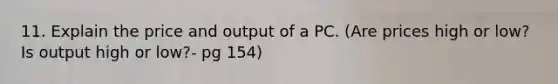 11. Explain the price and output of a PC. (Are prices high or low? Is output high or low?- pg 154)