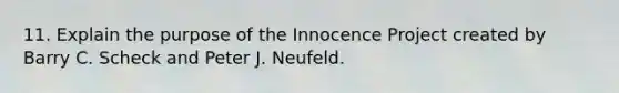 11. Explain the purpose of the Innocence Project created by Barry C. Scheck and Peter J. Neufeld.