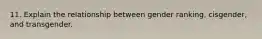 11. Explain the relationship between gender ranking, cisgender, and transgender.