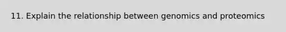 11. Explain the relationship between genomics and proteomics