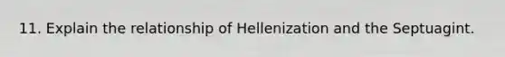 11. Explain the relationship of Hellenization and the Septuagint.