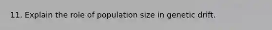 11. Explain the role of population size in genetic drift.