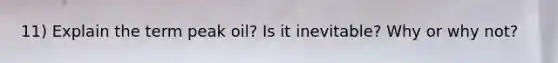 11) Explain the term peak oil? Is it inevitable? Why or why not?