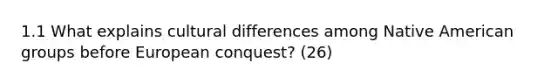 1.1 What explains cultural differences among Native American groups before European conquest? (26)