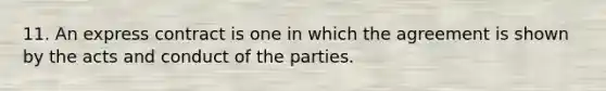 11. An express contract is one in which the agreement is shown by the acts and conduct of the parties.